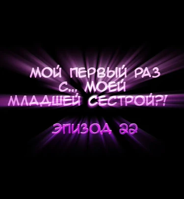 Мой первый раз с... моей младшей сестрой?! - глава 22